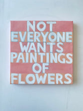 Load image into Gallery viewer, Not Everybody Wants Paintings of Flowers